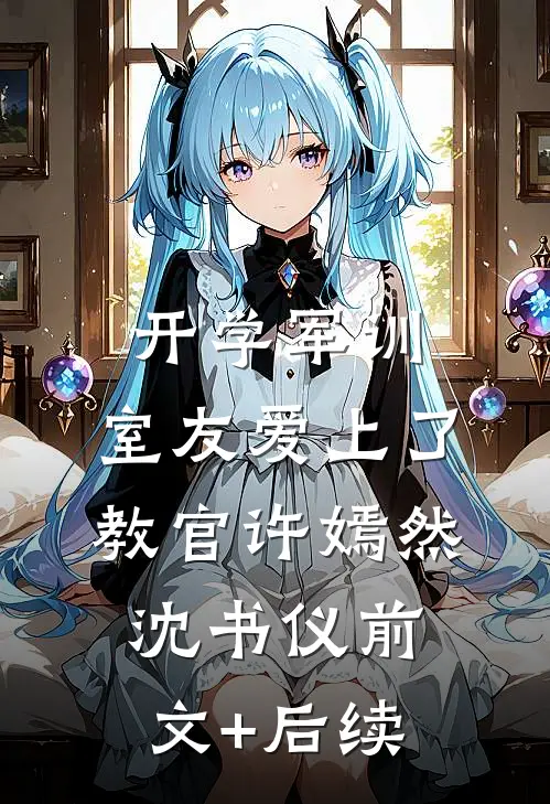 开学军训，室友爱上了教官许嫣然沈书仪前文+后续