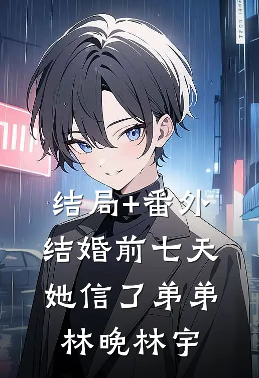 结局+番外结婚前七天，她信了弟弟林晚林宇