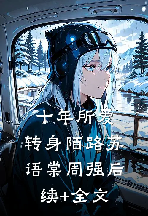 十年所爱，转身陌路苏语棠周强后续+全文