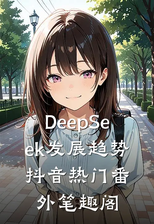 DeepSeek发展趋势：抖音热门番外笔趣阁