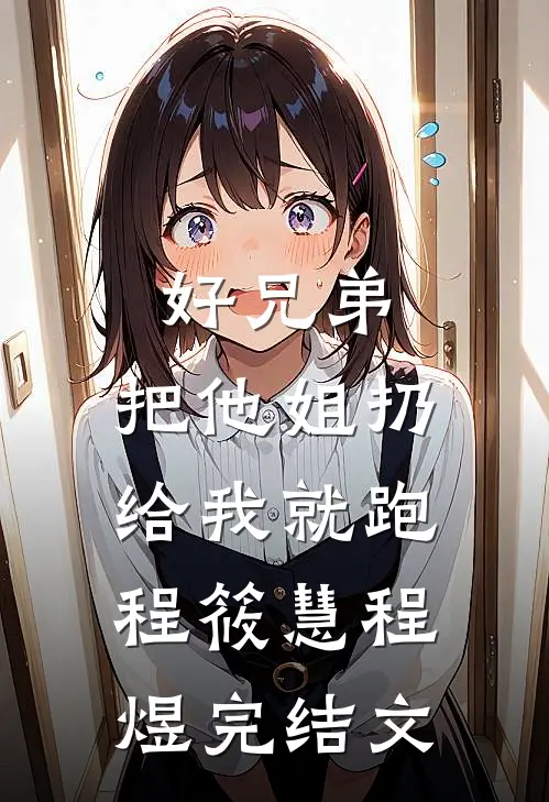 好兄弟，把他姐扔给我就跑程筱慧程煜完结文