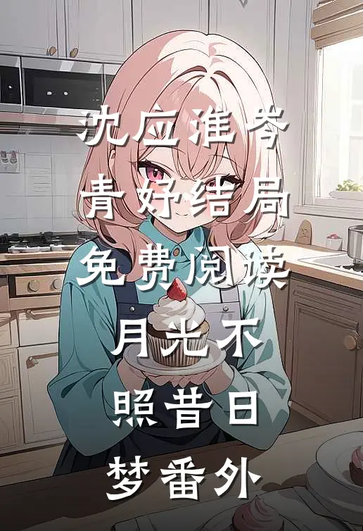 沈应淮岑青妤结局免费阅读月光不照昔日梦番外