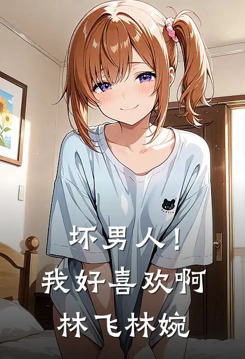 坏男人！我好喜欢啊林飞林婉
