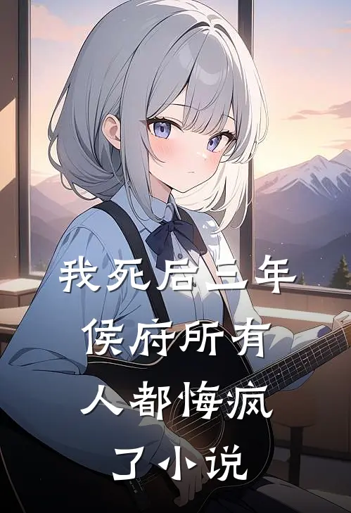 我死后三年，侯府所有人都悔疯了小说
