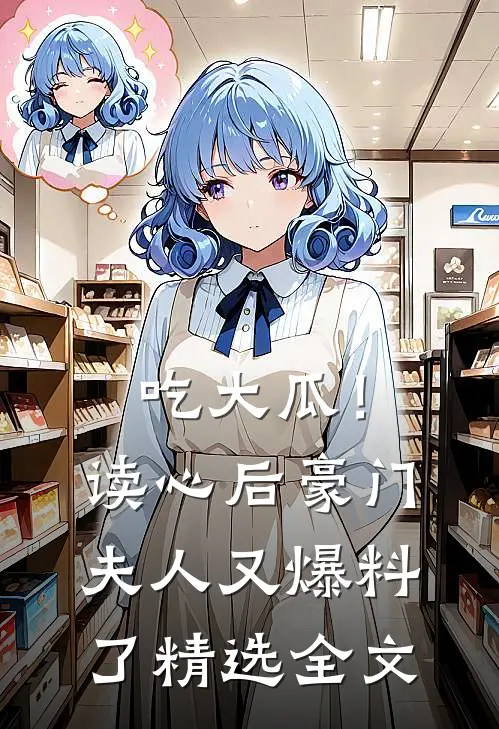 吃大瓜！读心后豪门夫人又爆料了精选全文
