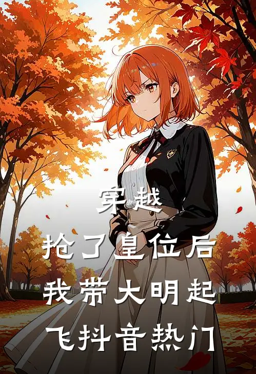 穿越：抢了皇位后，我带大明起飞抖音热门