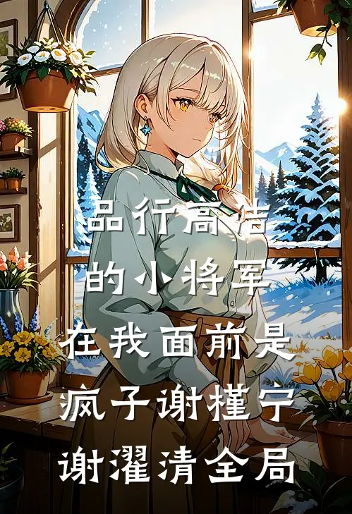 品行高洁的小将军，在我面前是疯子谢槿宁谢濯清全局
