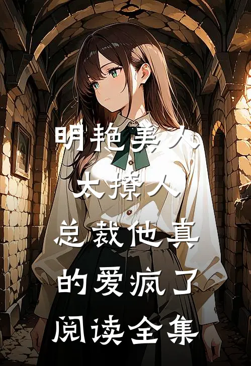 明艳美人太撩人，总裁他真的爱疯了阅读全集