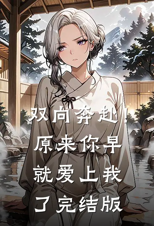 双向奔赴！原来你早就爱上我了完结版