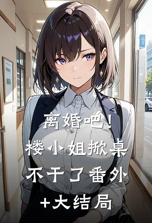 离婚吧！楼小姐掀桌不干了番外+大结局