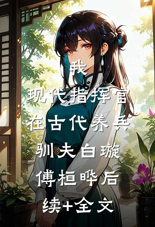 我，现代指挥官，在古代养兵驯夫白璇傅桓晔后续+全文