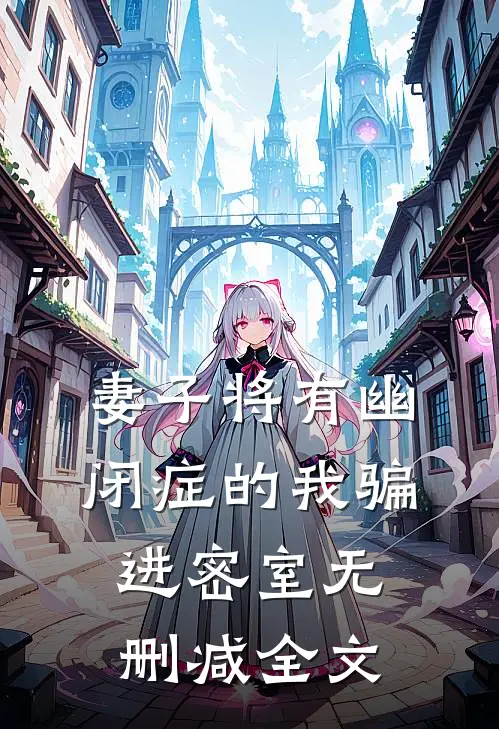 妻子将有幽闭症的我骗进密室无删减全文