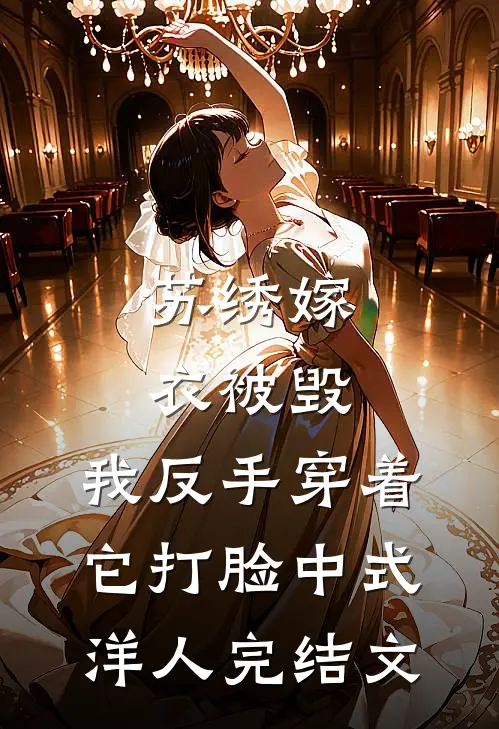 苏绣嫁衣被毁，我反手穿着它打脸中式“洋人完结文