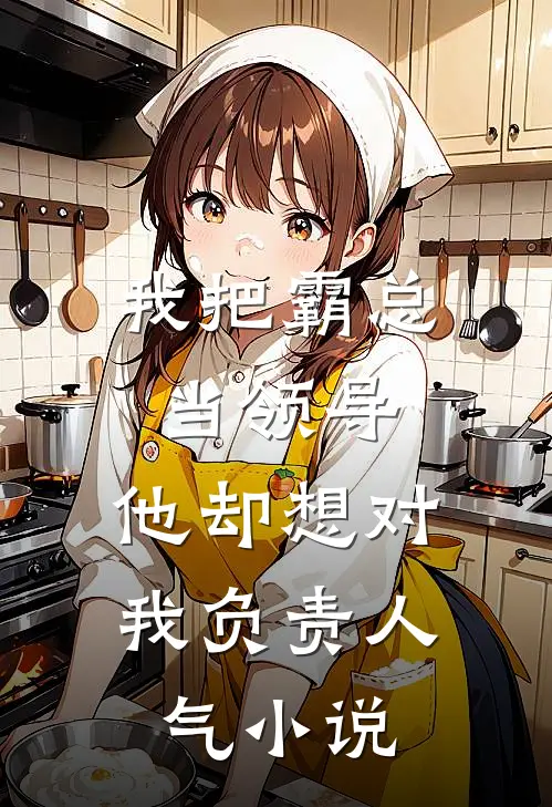 我把霸总当领导，他却想对我负责人气小说