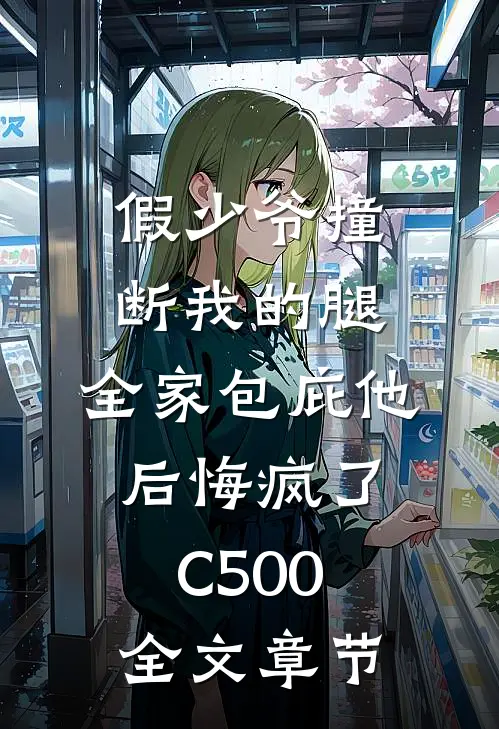 假少爷撞断我的腿，全家包庇他后悔疯了C500全文章节