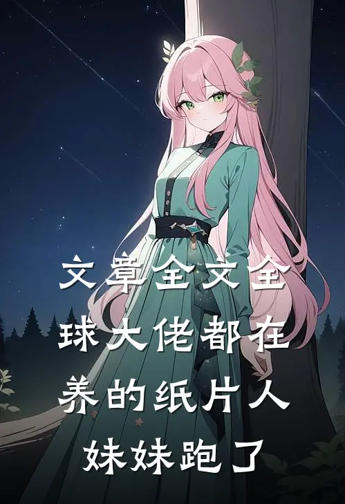 文章全文全球大佬都在养的纸片人妹妹跑了