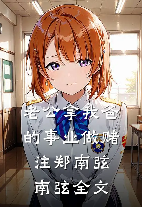 老公拿我爸的事业做赌注郑南弦南弦全文