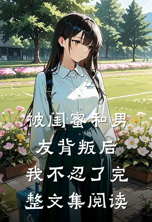 被闺蜜和男友背叛后,我不忍了完整文集阅读