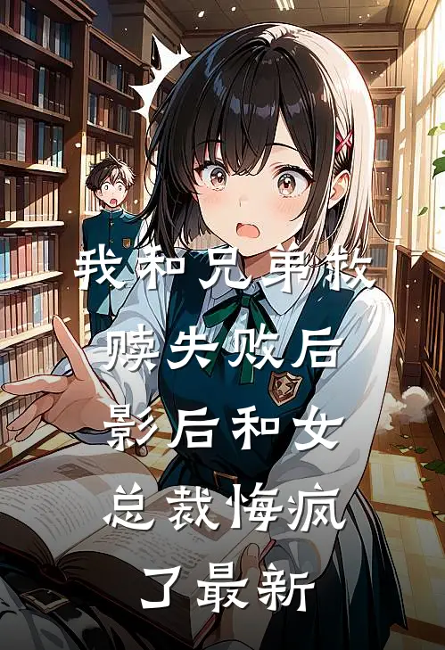 我和兄弟救赎失败后,影后和女总裁悔疯了最新
