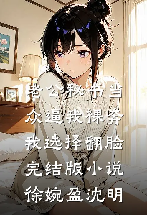 老公秘书当众逼我裸奔，我选择翻脸完结版小说徐婉盈沈明