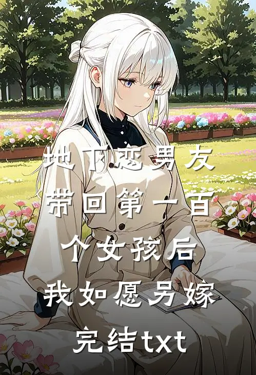地下恋男友带回第一百个女孩后，我如愿另嫁完结txt
