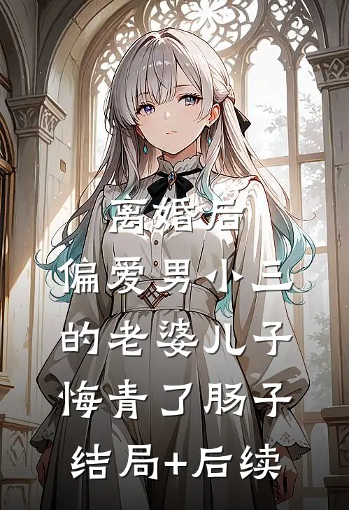 离婚后，偏爱男小三的老婆儿子悔青了肠子结局+后续