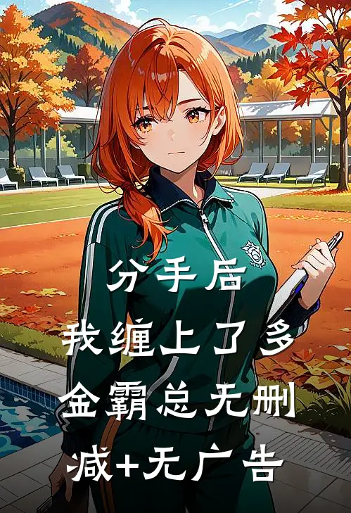 分手后，我缠上了多金霸总无删减+无广告