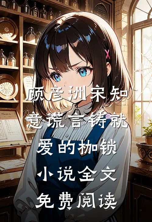 顾彦洲宋知意谎言铸就爱的枷锁小说全文免费阅读