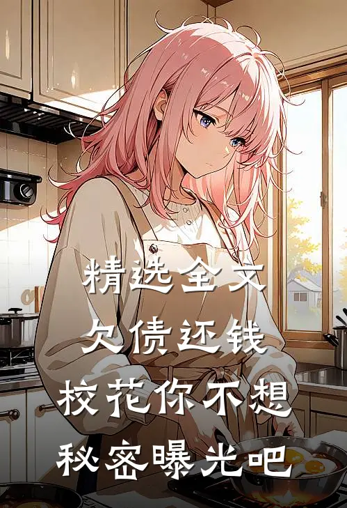 精选全文欠债还钱：校花你不想秘密曝光吧
